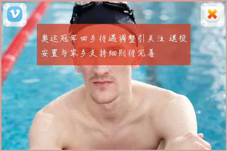 奥运冠军回乡待遇调整引关注 退役安置与家乡支持细则待完善