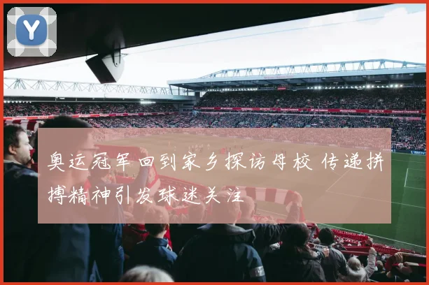 奥运冠军回到家乡探访母校 传递拼搏精神引发球迷关注