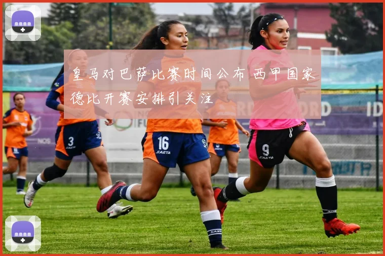 皇马对巴萨比赛时间公布 西甲国家德比开赛安排引关注