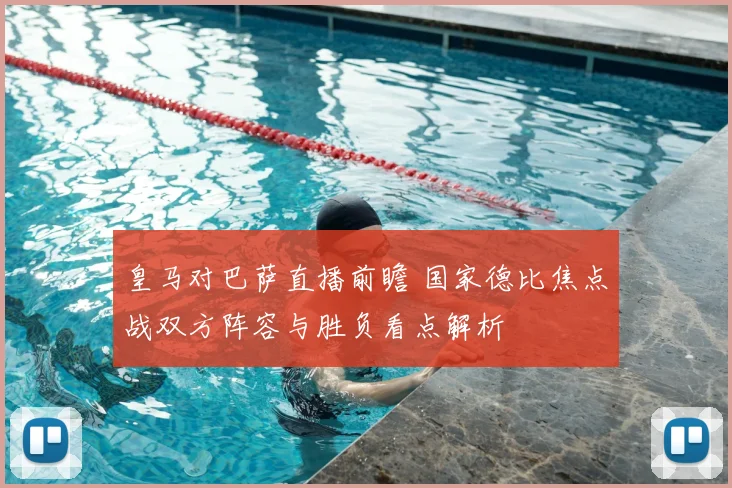 皇马对巴萨直播前瞻 国家德比焦点战双方阵容与胜负看点解析