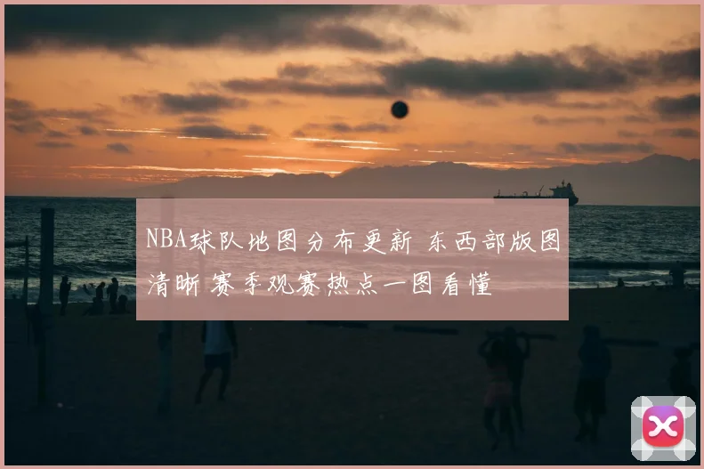NBA球队地图分布更新 东西部版图清晰 赛季观赛热点一图看懂