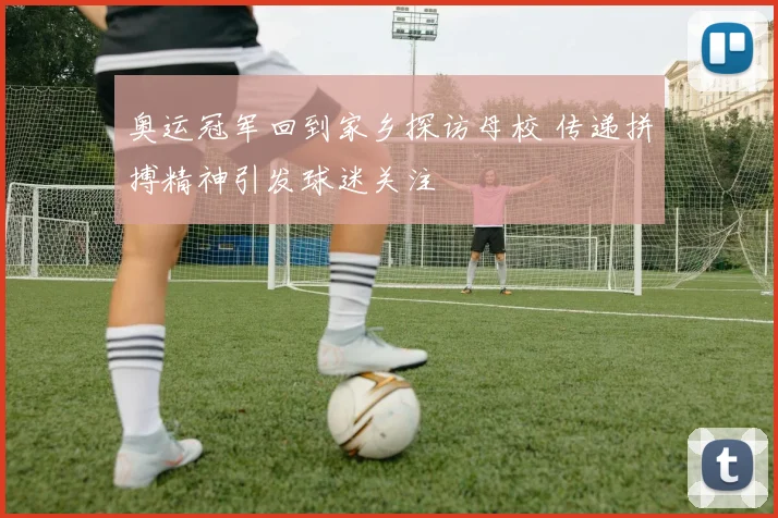 奥运冠军回到家乡探访母校 传递拼搏精神引发球迷关注