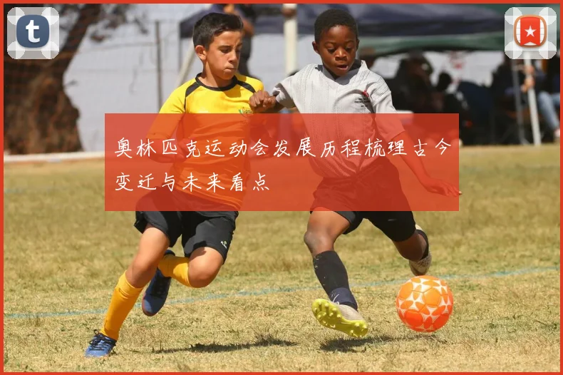 奥林匹克运动会发展历程梳理古今变迁与未来看点