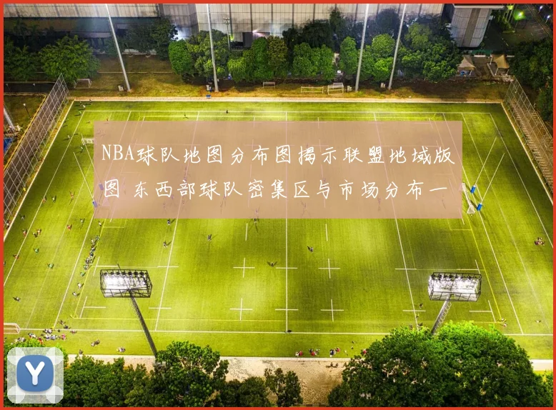 NBA球队地图分布图揭示联盟地域版图 东西部球队密集区与市场分布一目了然