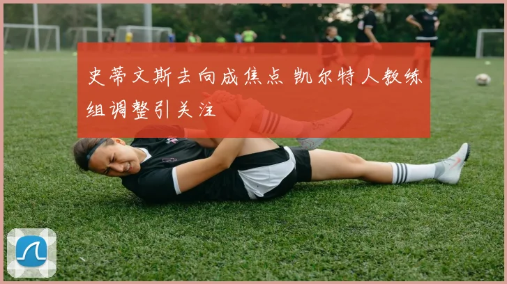 史蒂文斯去向成焦点 凯尔特人教练组调整引关注