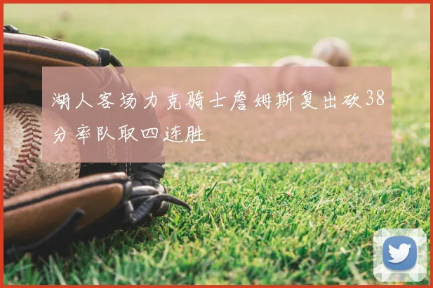 湖人客场力克骑士詹姆斯复出砍38分率队取四连胜