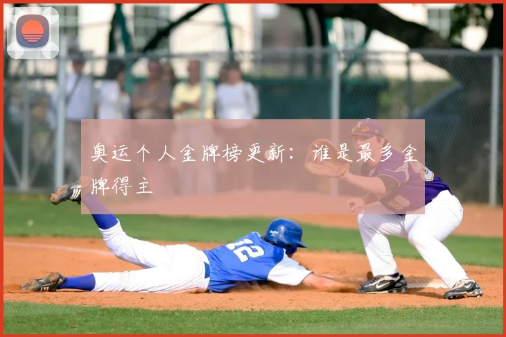 奥运个人金牌榜更新：谁是最多金牌得主