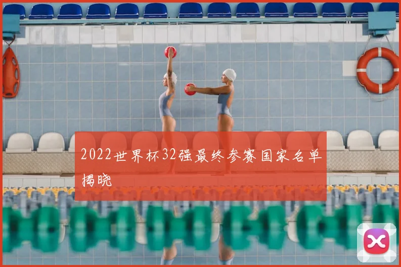 2022世界杯32强最终参赛国家名单揭晓