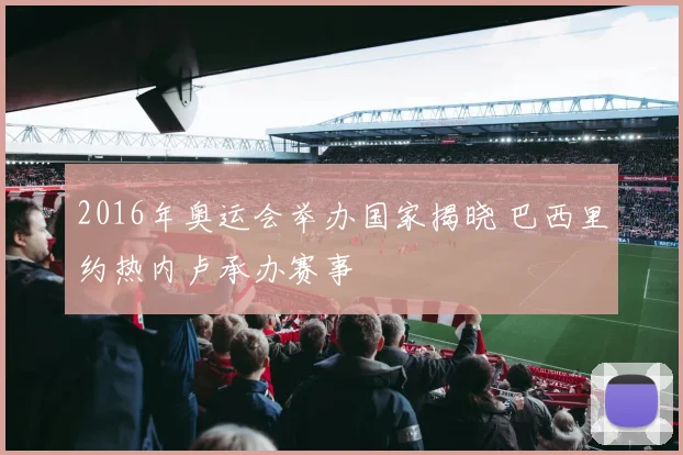 2016年奥运会举办国家揭晓 巴西里约热内卢承办赛事