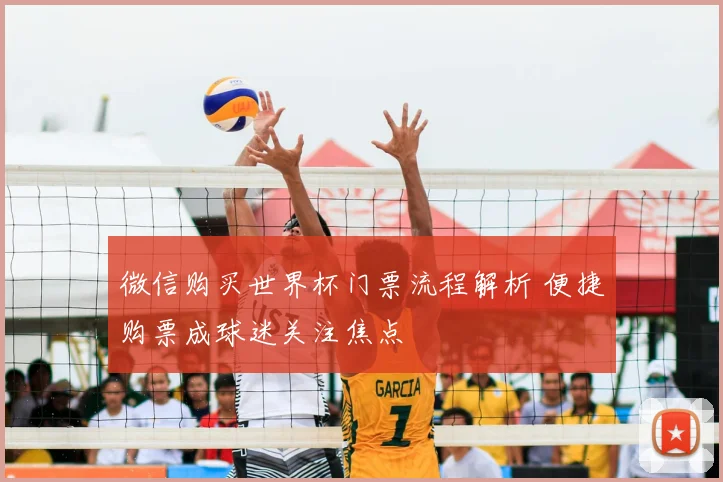 微信购买世界杯门票流程解析 便捷购票成球迷关注焦点