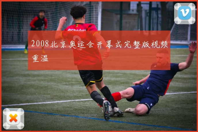 2008北京奥运会开幕式完整版视频重温