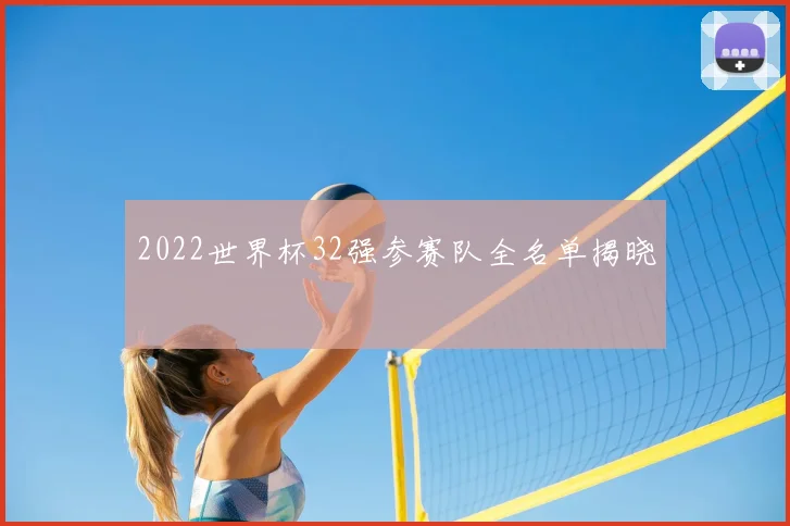 2022世界杯32强参赛队全名单揭晓